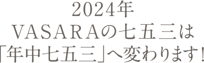 VASARA的 Shichi-Go-San 將全年更改為 Shichi-Go-San。